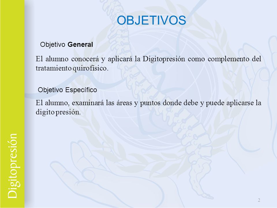 OBJETIVOS Objetivo General. El alumno conocerá y aplicará la Digitopresión como complemento del tratamiento quirofísico.