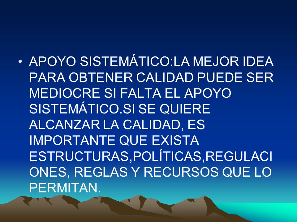 APOYO SISTEMÁTICO:LA MEJOR IDEA PARA OBTENER CALIDAD PUEDE SER MEDIOCRE SI FALTA EL APOYO SISTEMÁTICO.SI SE QUIERE ALCANZAR LA CALIDAD, ES IMPORTANTE QUE EXISTA ESTRUCTURAS,POLÍTICAS,REGULACIONES, REGLAS Y RECURSOS QUE LO PERMITAN.