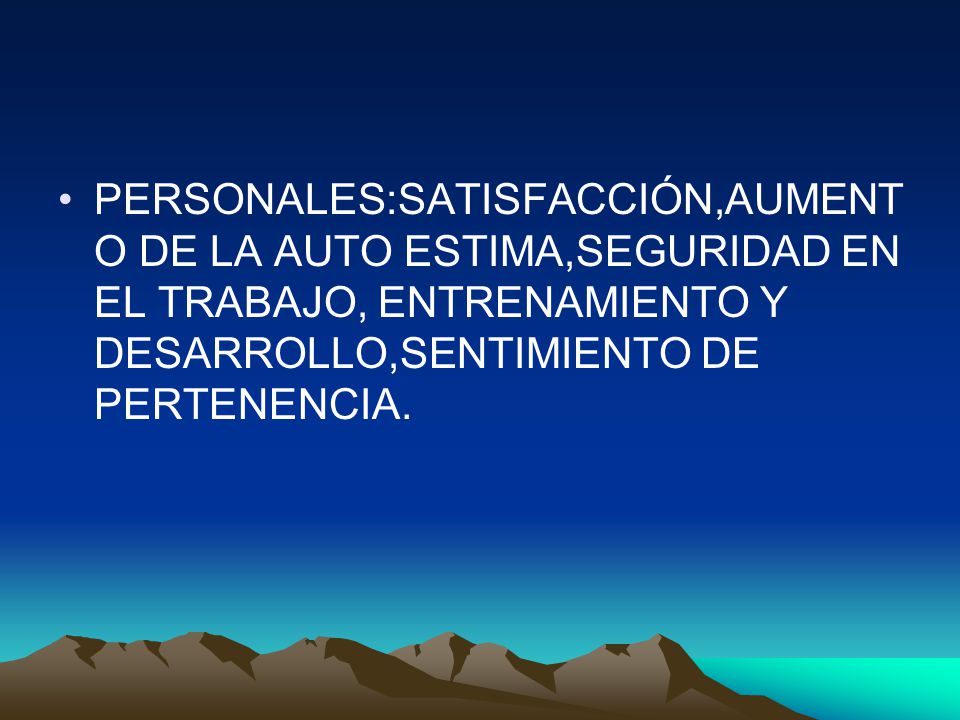 PERSONALES:SATISFACCIÓN,AUMENTO DE LA AUTO ESTIMA,SEGURIDAD EN EL TRABAJO, ENTRENAMIENTO Y DESARROLLO,SENTIMIENTO DE PERTENENCIA.