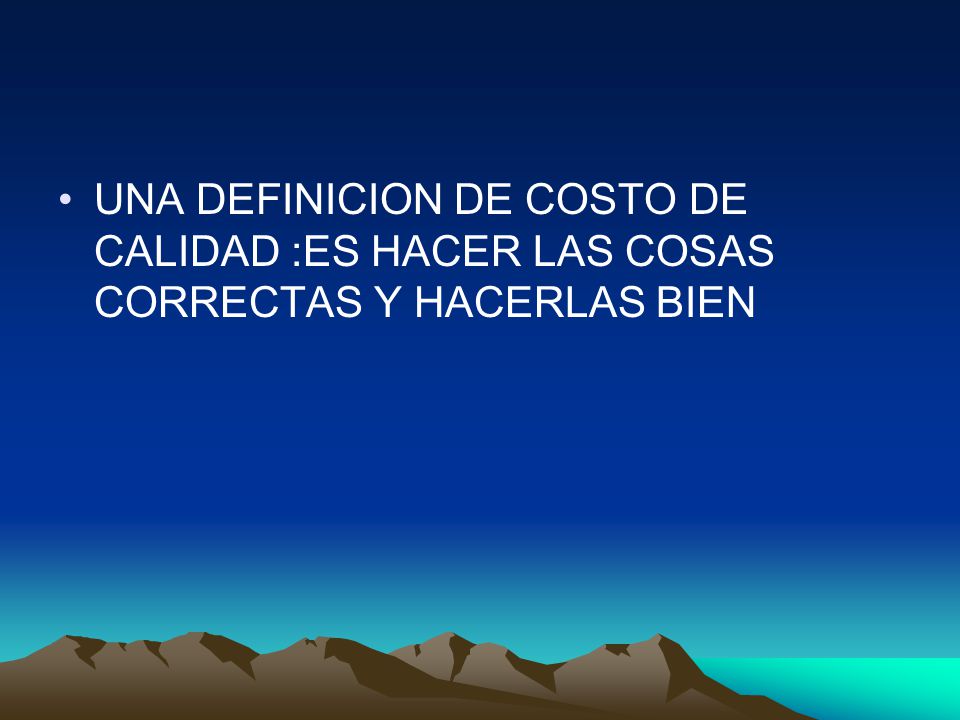 UNA DEFINICION DE COSTO DE CALIDAD :ES HACER LAS COSAS CORRECTAS Y HACERLAS BIEN