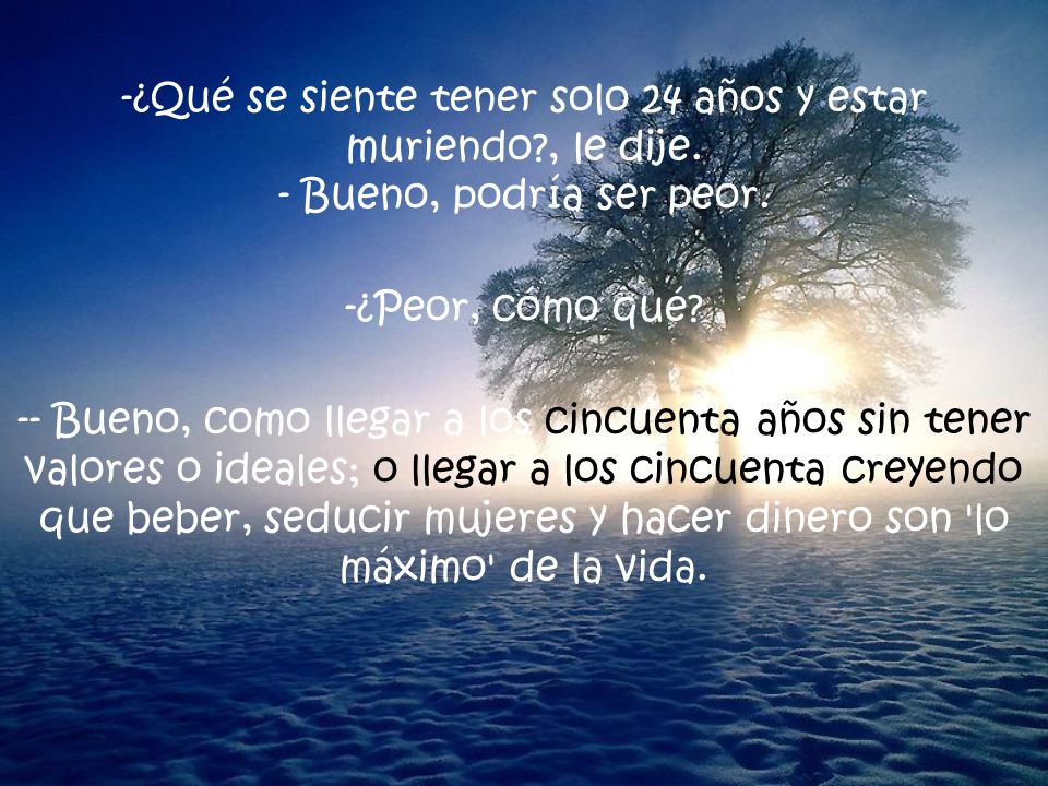 -¿Qué se siente tener solo 24 años y estar muriendo. , le dije