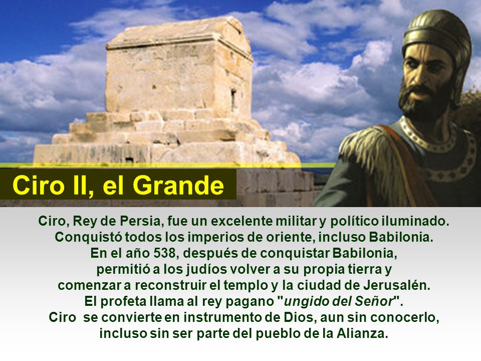 Ciro II, el Grande Ciro, Rey de Persia, fue un excelente militar y político iluminado. Conquistó todos los imperios de oriente, incluso Babilonia.