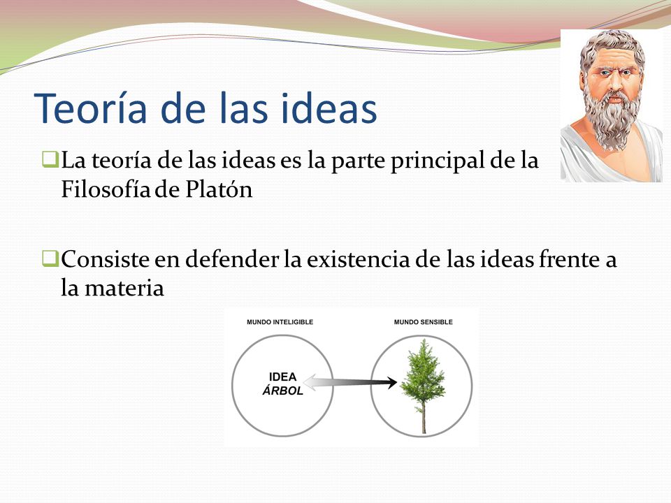 Teoría de las ideas La teoría de las ideas es la parte principal de la Filosofía de Platón.