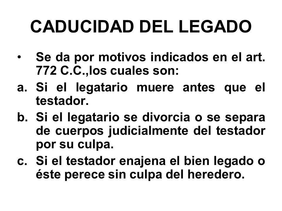 CADUCIDAD DEL LEGADO Se da por motivos indicados en el art. 772 C.C.,los cuales son: Si el legatario muere antes que el testador.
