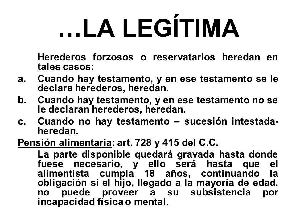 …LA LEGÍTIMA Herederos forzosos o reservatarios heredan en tales casos: Cuando hay testamento, y en ese testamento se le declara herederos, heredan.