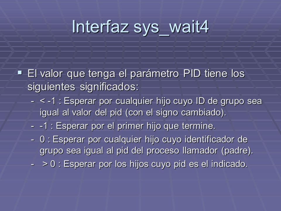 Interfaz sys_wait4 El valor que tenga el parámetro PID tiene los siguientes significados: