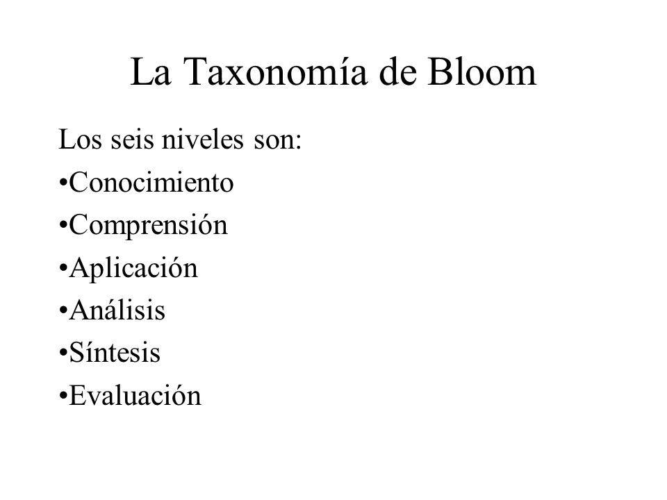 La Taxonomía de Bloom Los seis niveles son: Conocimiento Comprensión