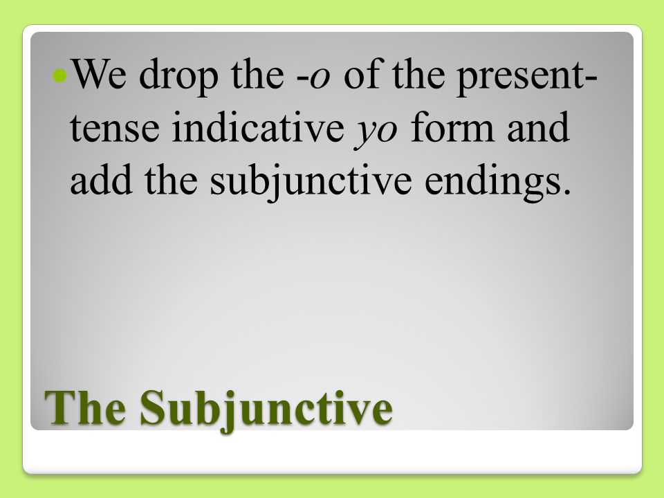 We drop the -o of the present- tense indicative yo form and add the subjunctive endings.
