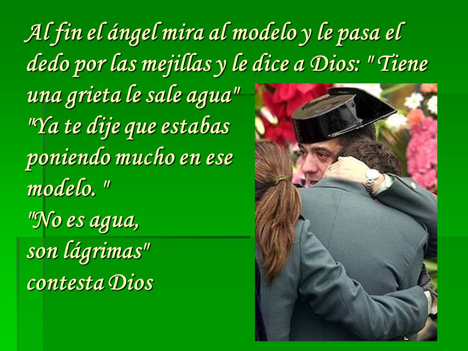 Al fin el ángel mira al modelo y le pasa el dedo por las mejillas y le dice a Dios: Tiene una grieta le sale agua Ya te dije que estabas poniendo mucho en ese modelo.
