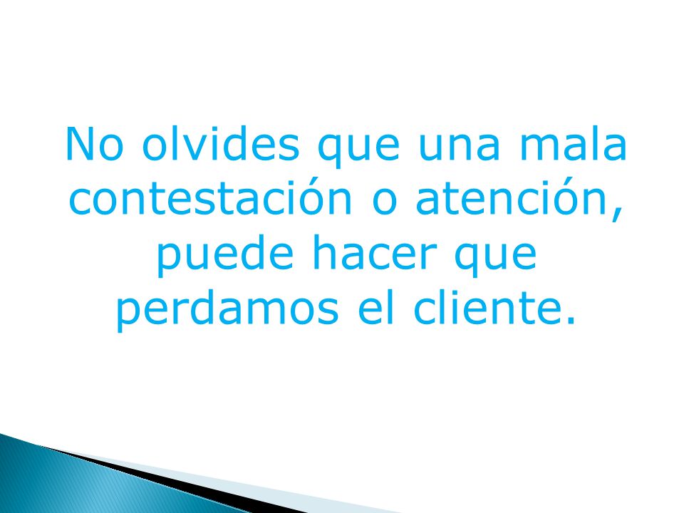 No olvides que una mala contestación o atención, puede hacer que perdamos el cliente.