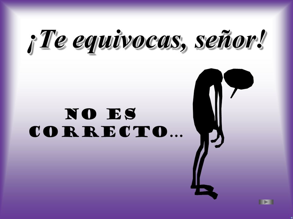 ¡Te equivocas, señor! No es correcto…