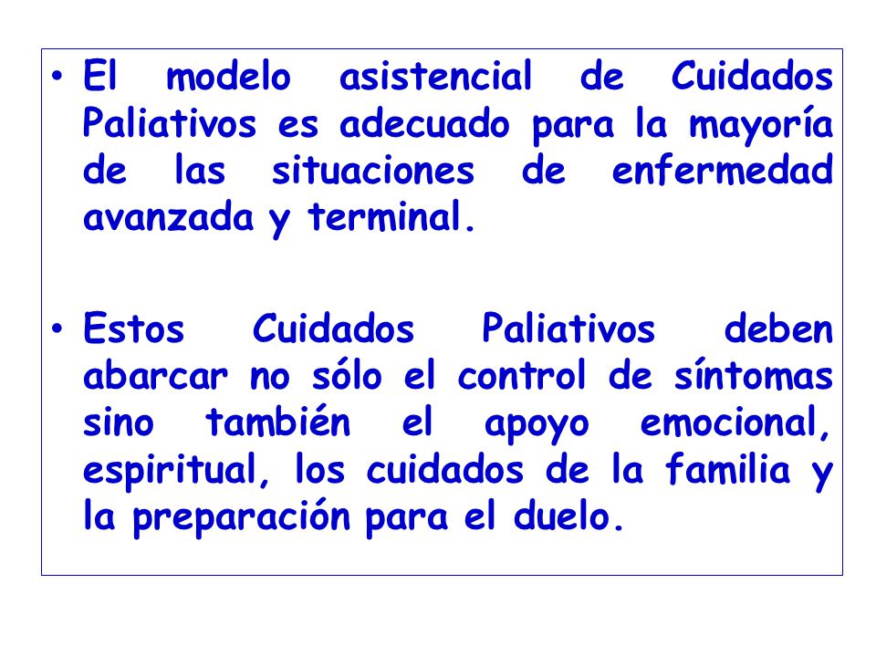 El modelo asistencial de Cuidados Paliativos es adecuado para la mayoría de las situaciones de enfermedad avanzada y terminal.