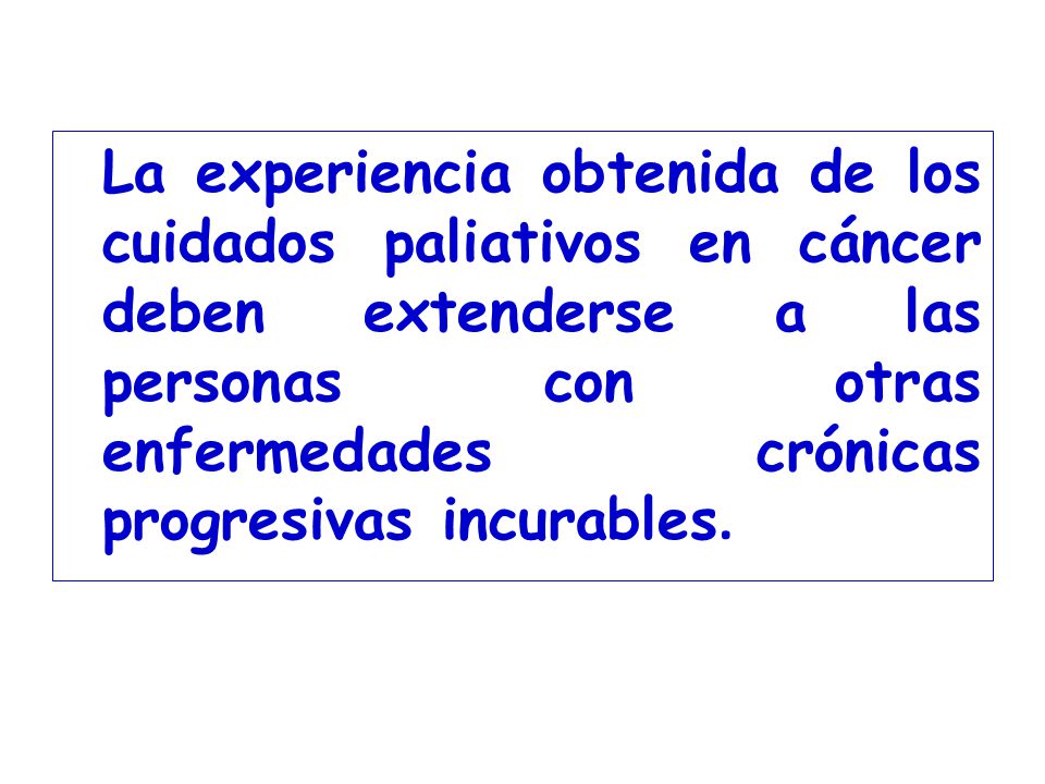 La experiencia obtenida de los cuidados paliativos en cáncer deben extenderse a las personas con otras enfermedades crónicas progresivas incurables.
