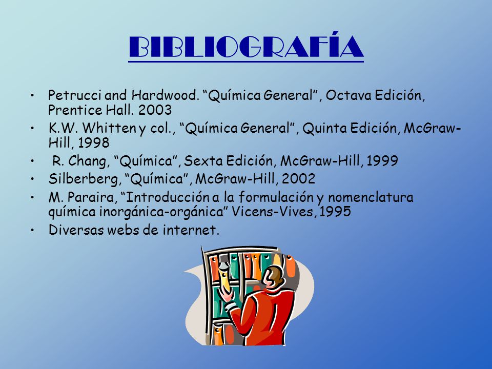 BIBLIOGRAFÍA Petrucci and Hardwood. Química General , Octava Edición, Prentice Hall