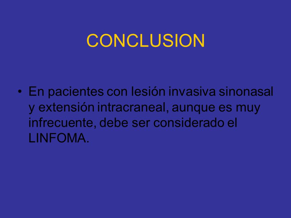 CONCLUSION En pacientes con lesión invasiva sinonasal y extensión intracraneal, aunque es muy infrecuente, debe ser considerado el LINFOMA.