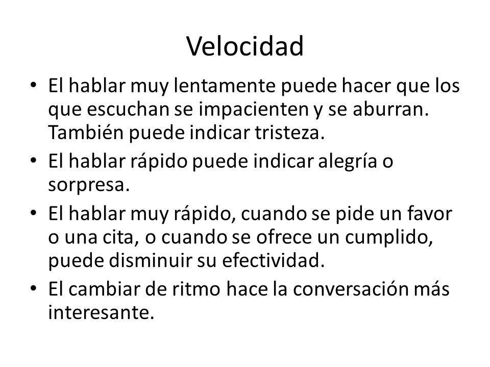 Velocidad El hablar muy lentamente puede hacer que los que escuchan se impacienten y se aburran. También puede indicar tristeza.