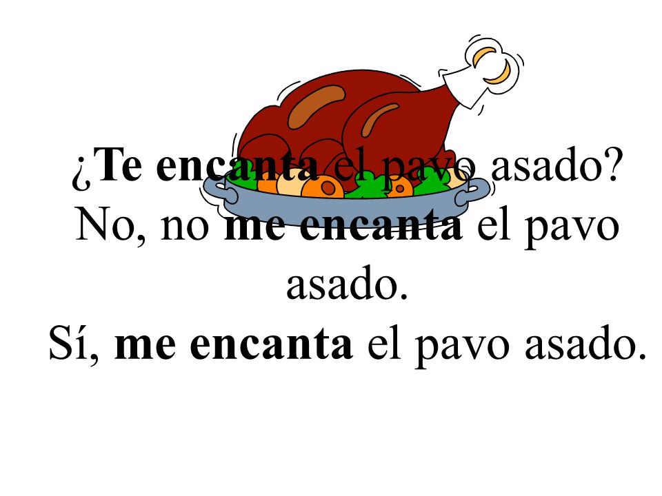 ¿Te encanta el pavo asado No, no me encanta el pavo asado.
