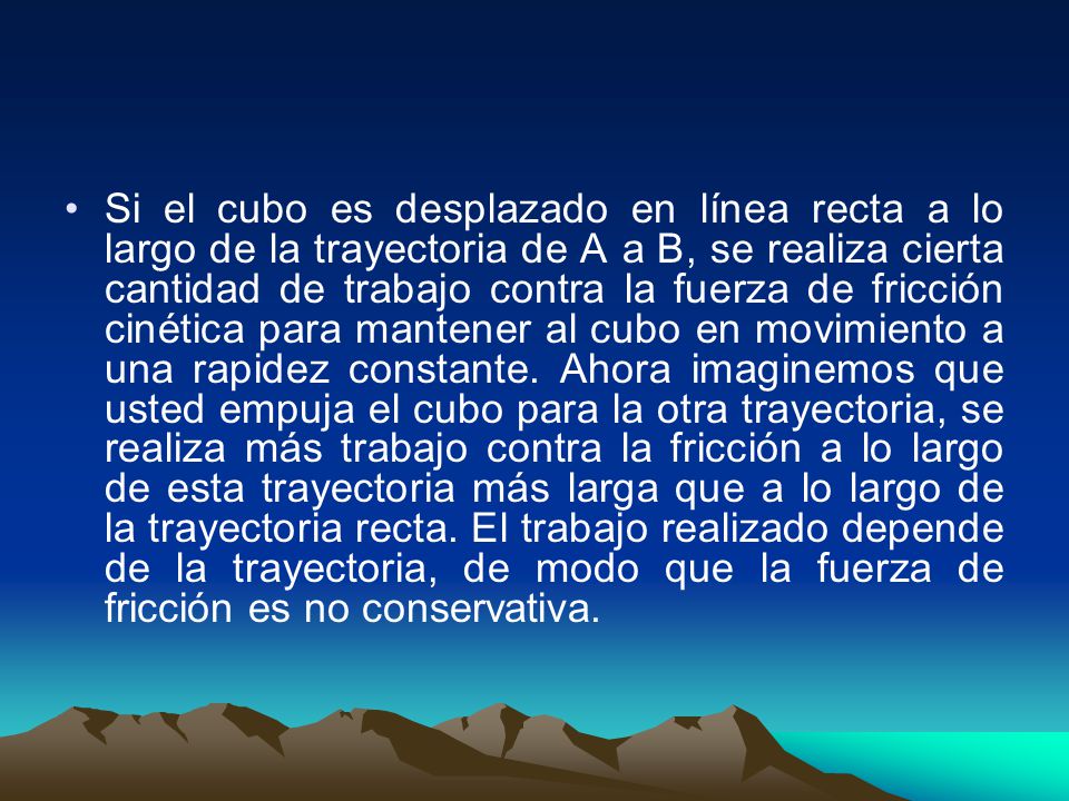 Si el cubo es desplazado en línea recta a lo largo de la trayectoria de A a B, se realiza cierta cantidad de trabajo contra la fuerza de fricción cinética para mantener al cubo en movimiento a una rapidez constante.