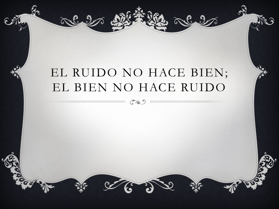 El ruido no hace bien; el bien no hace ruido