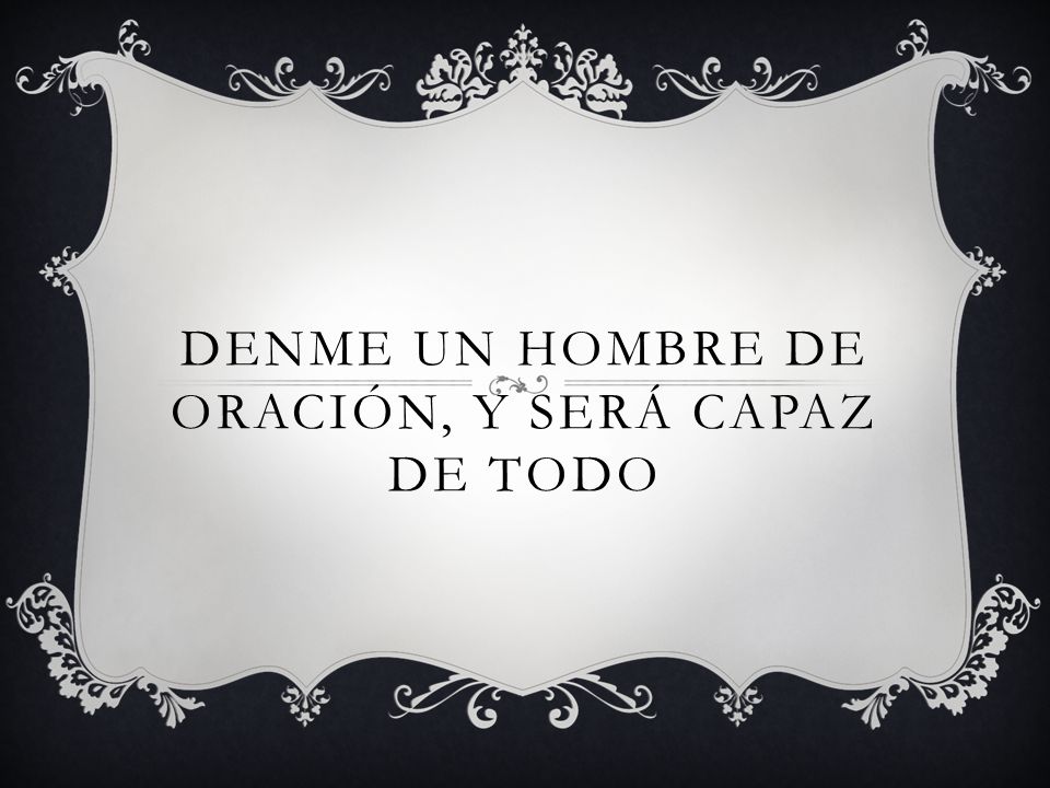 Denme un hombre de oración, y será capaz de todo