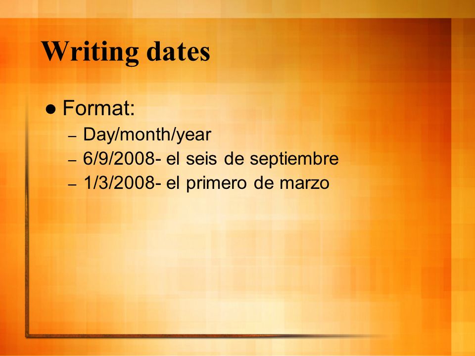 Writing dates Format: Day/month/year 6/9/2008- el seis de septiembre