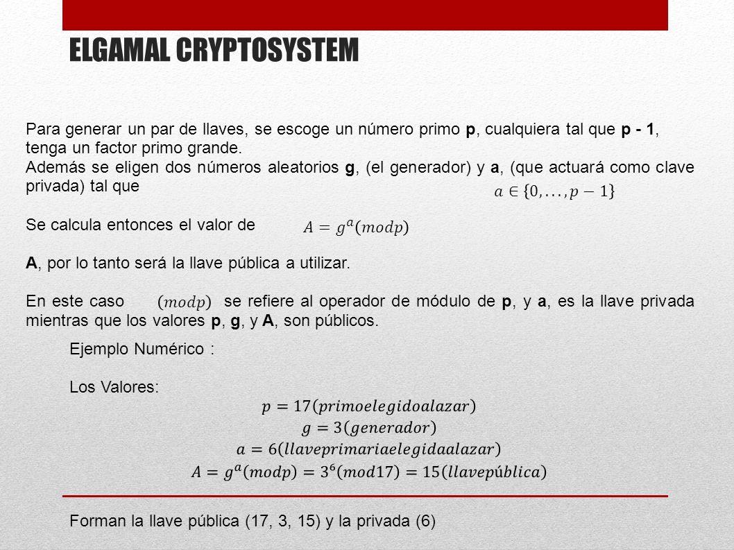 ELGAMAL CRYPTOSYSTEM Para generar un par de llaves, se escoge un número primo p, cualquiera tal que p - 1,