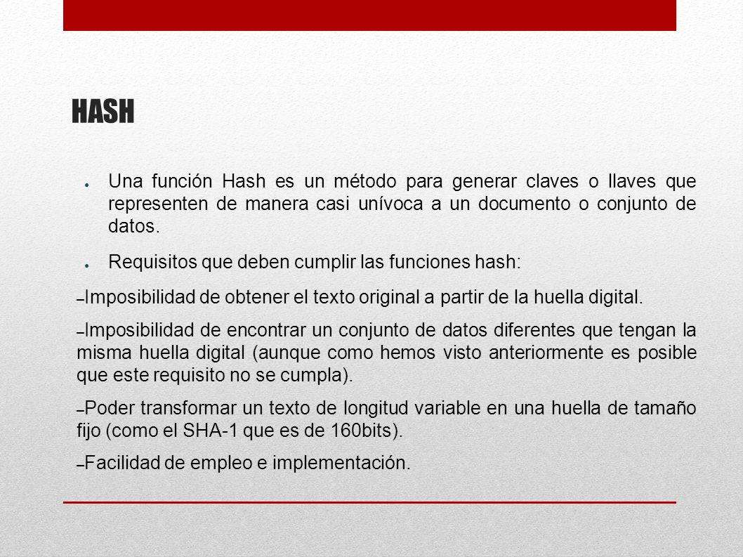 HASH Una función Hash es un método para generar claves o llaves que representen de manera casi unívoca a un documento o conjunto de datos.