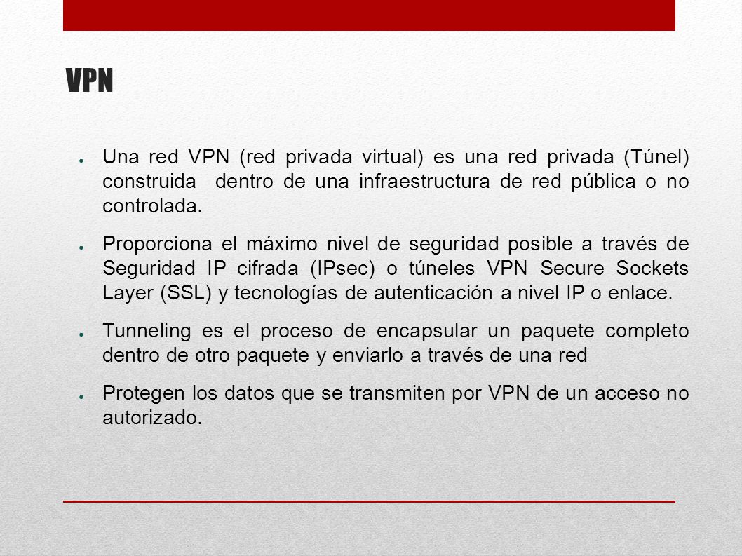 VPN Una red VPN (red privada virtual) es una red privada (Túnel) construida dentro de una infraestructura de red pública o no controlada.
