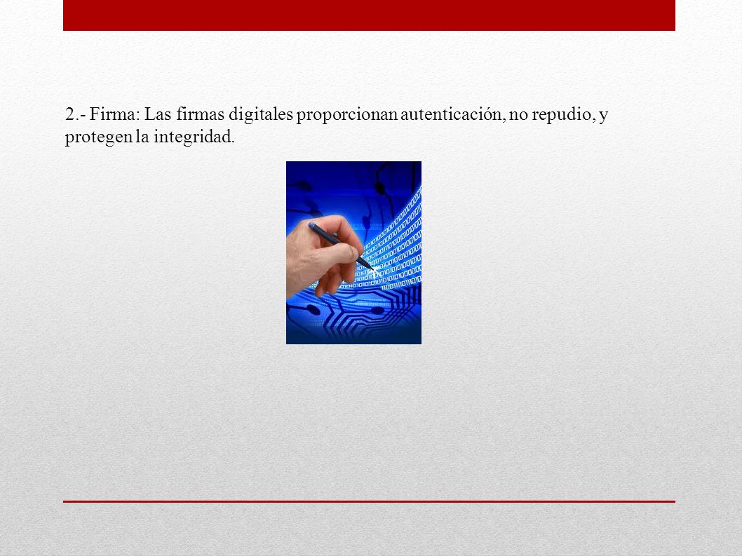 2.- Firma: Las firmas digitales proporcionan autenticación, no repudio, y protegen la integridad.