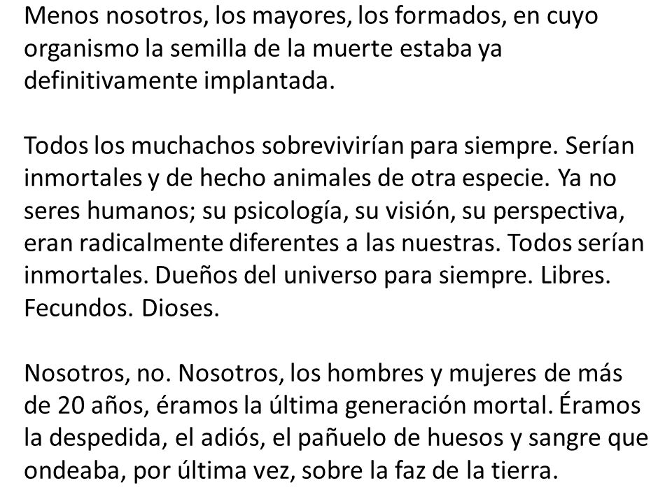 Menos nosotros, los mayores, los formados, en cuyo organismo la semilla de la muerte estaba ya definitivamente implantada.
