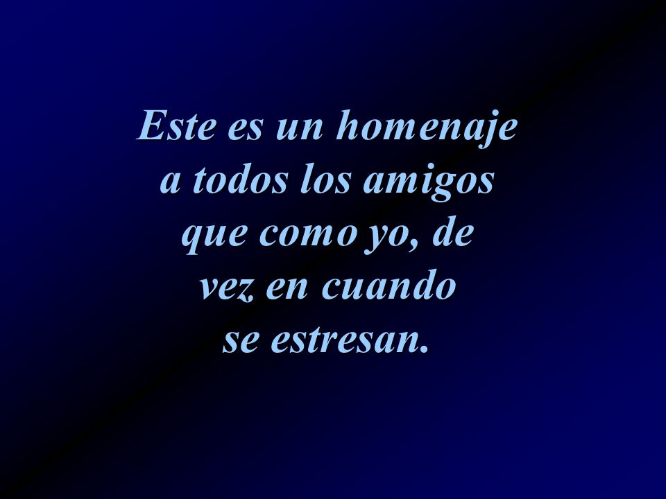 Este es un homenaje a todos los amigos que como yo, de vez en cuando se estresan.