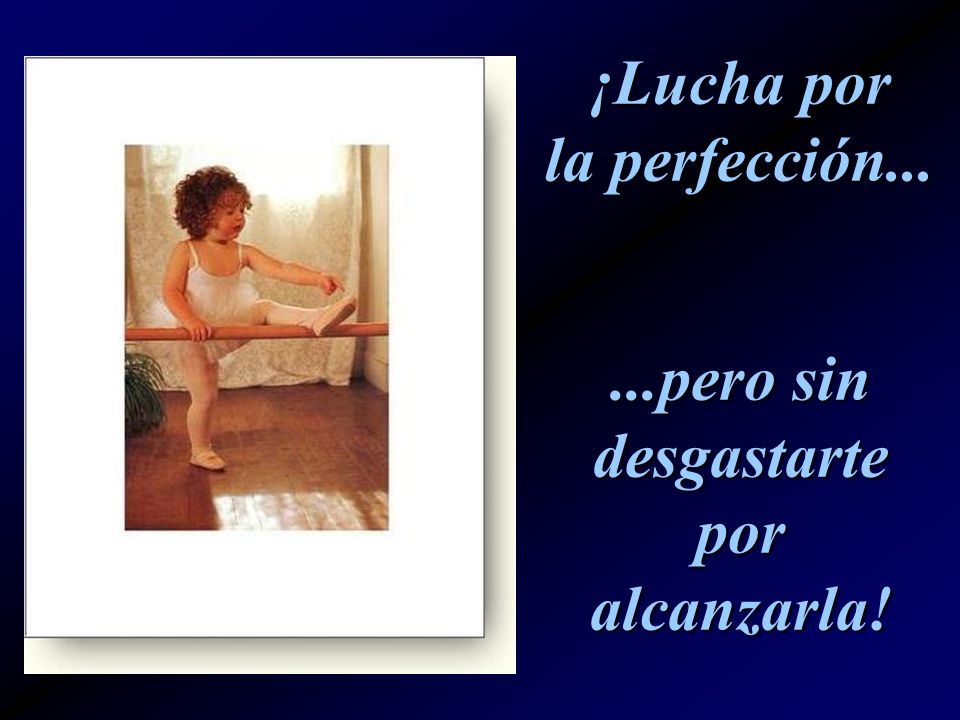 ¡Lucha por la perfección pero sin desgastarte por alcanzarla!
