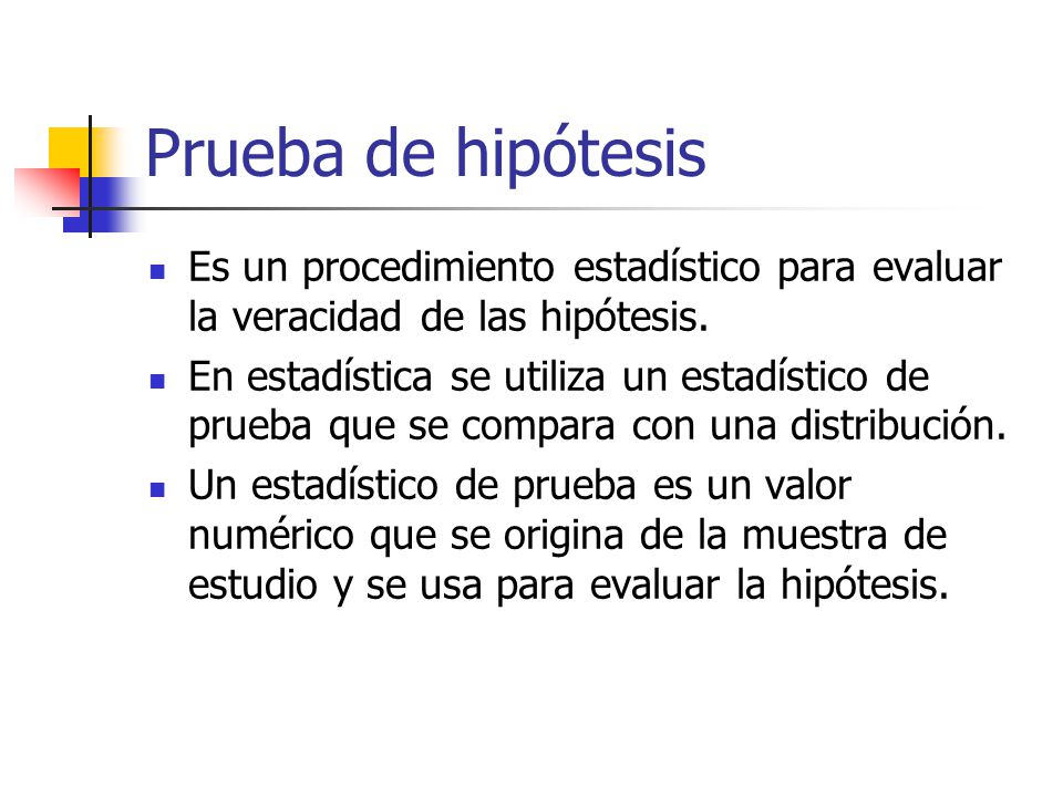 Prueba de hipótesis Es un procedimiento estadístico para evaluar la veracidad de las hipótesis.