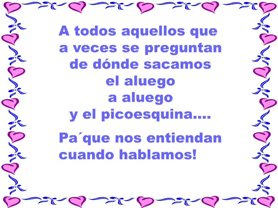 A todos aquellos que a veces se preguntan. de dónde sacamos. el aluego. a aluego. y el picoesquina....