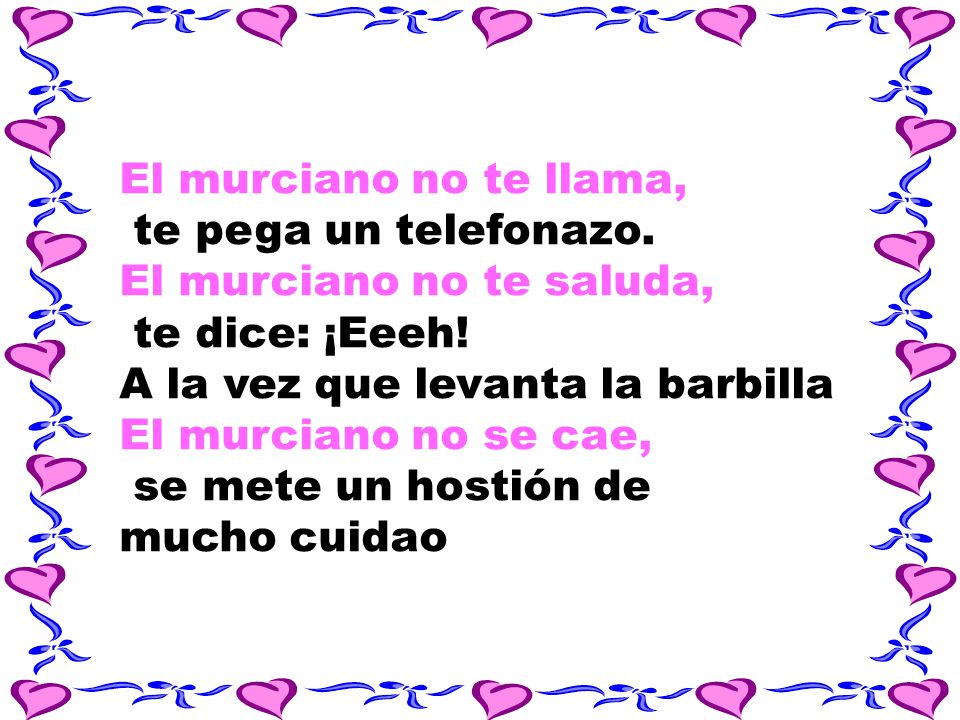 El murciano no te llama, te pega un telefonazo. El murciano no te saluda, te dice: ¡Eeeh! A la vez que levanta la barbilla El murciano no se cae,
