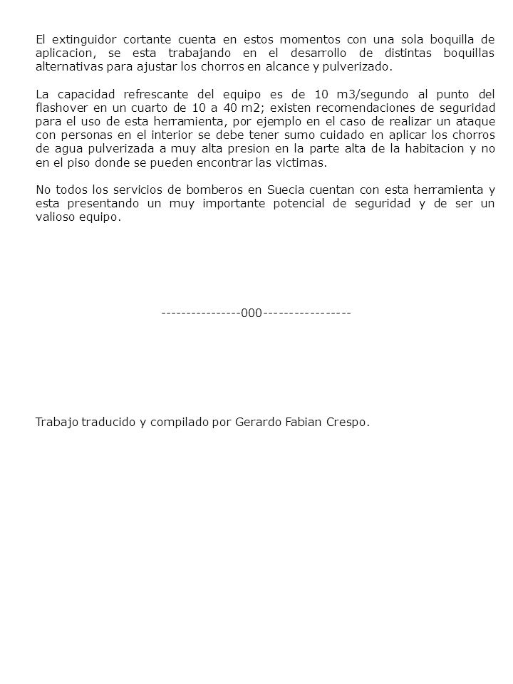 El extinguidor cortante cuenta en estos momentos con una sola boquilla de aplicacion, se esta trabajando en el desarrollo de distintas boquillas alternativas para ajustar los chorros en alcance y pulverizado.