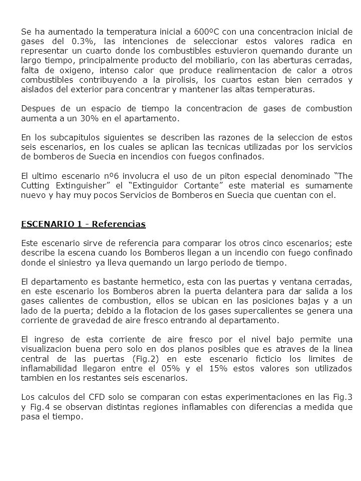 Se ha aumentado la temperatura inicial a 600ºC con una concentracion inicial de gases del 0.3%, las intenciones de seleccionar estos valores radica en representar un cuarto donde los combustibles estuvieron quemando durante un largo tiempo, principalmente producto del mobiliario, con las aberturas cerradas, falta de oxigeno, intenso calor que produce realimentacion de calor a otros combustibles contribuyendo a la pirolisis, los cuartos estan bien cerrados y aislados del exterior para concentrar y mantener las altas temperaturas.