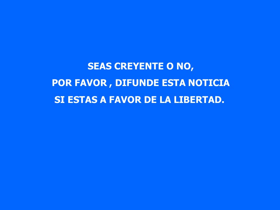 POR FAVOR , DIFUNDE ESTA NOTICIA SI ESTAS A FAVOR DE LA LIBERTAD.