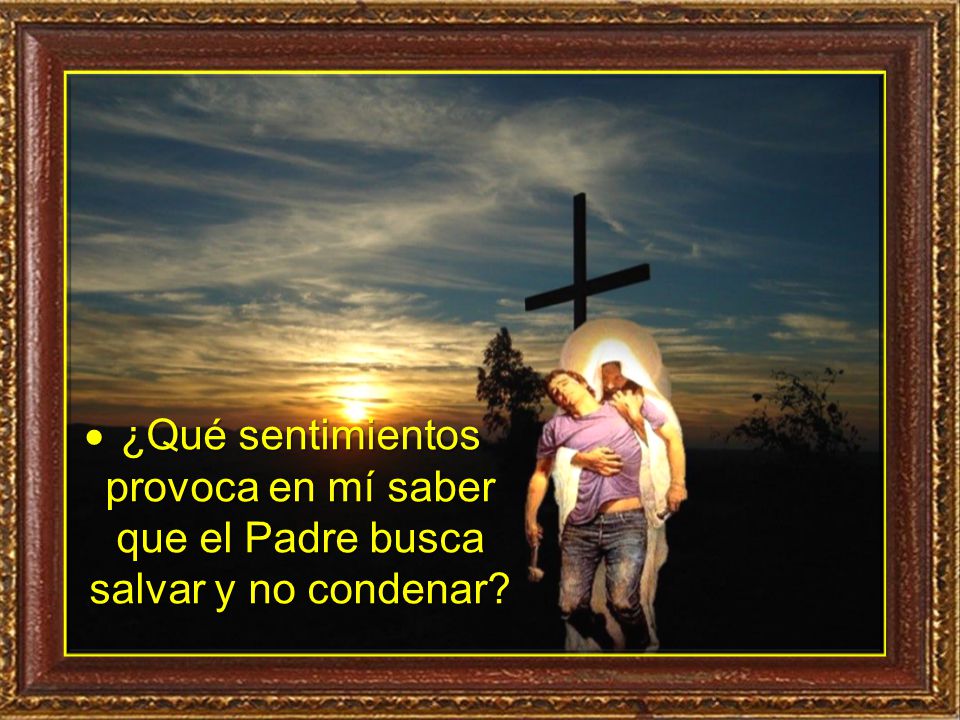 ¿Qué sentimientos provoca en mí saber que el Padre busca salvar y no condenar