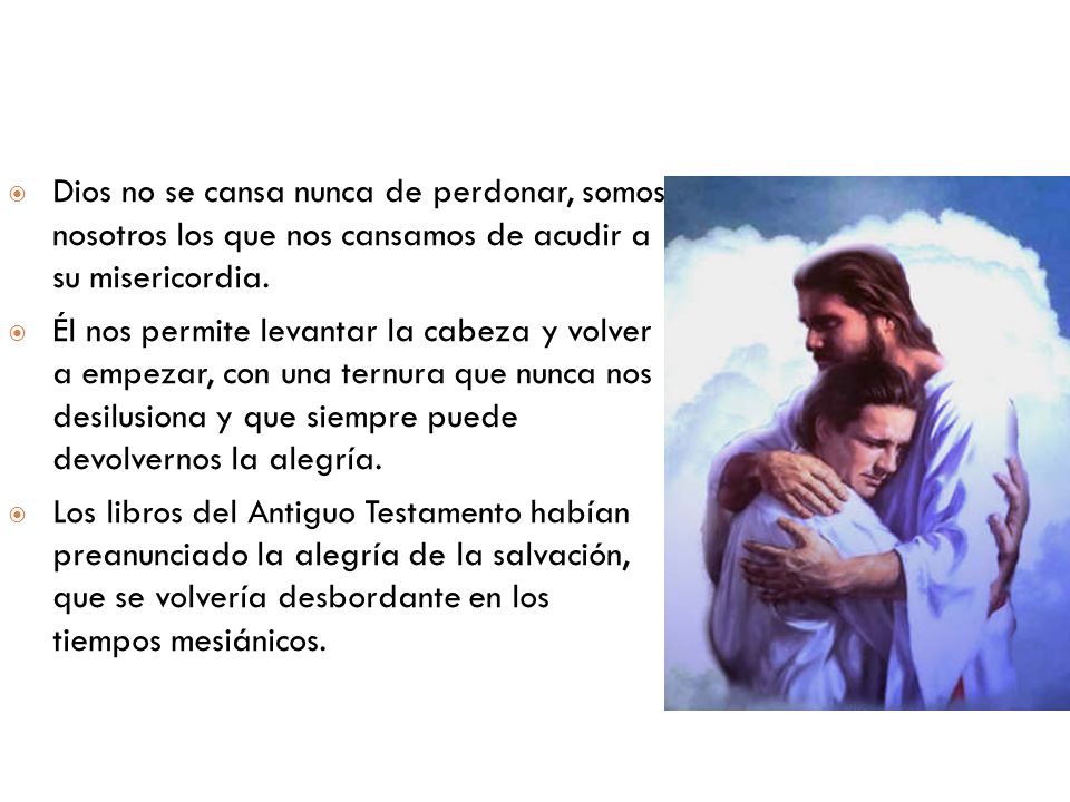 Dios no se cansa nunca de perdonar, somos nosotros los que nos cansamos de acudir a su misericordia.