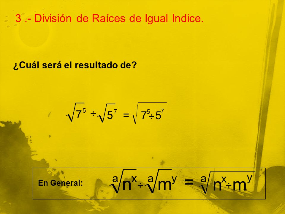 = n n m n m 3 .- División de Raíces de Igual Indice. 7 ÷ 5 = 7 ÷ 5 a x