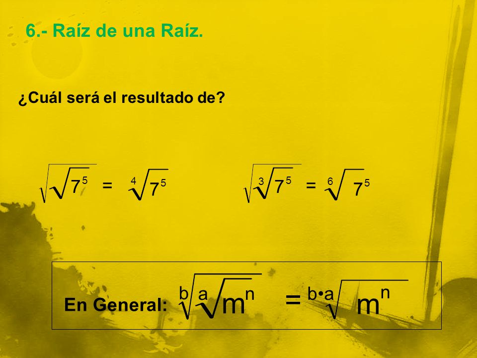 = m m 6.- Raíz de una Raíz. 7 = 7 = 7 7 b a n b•a n En General: