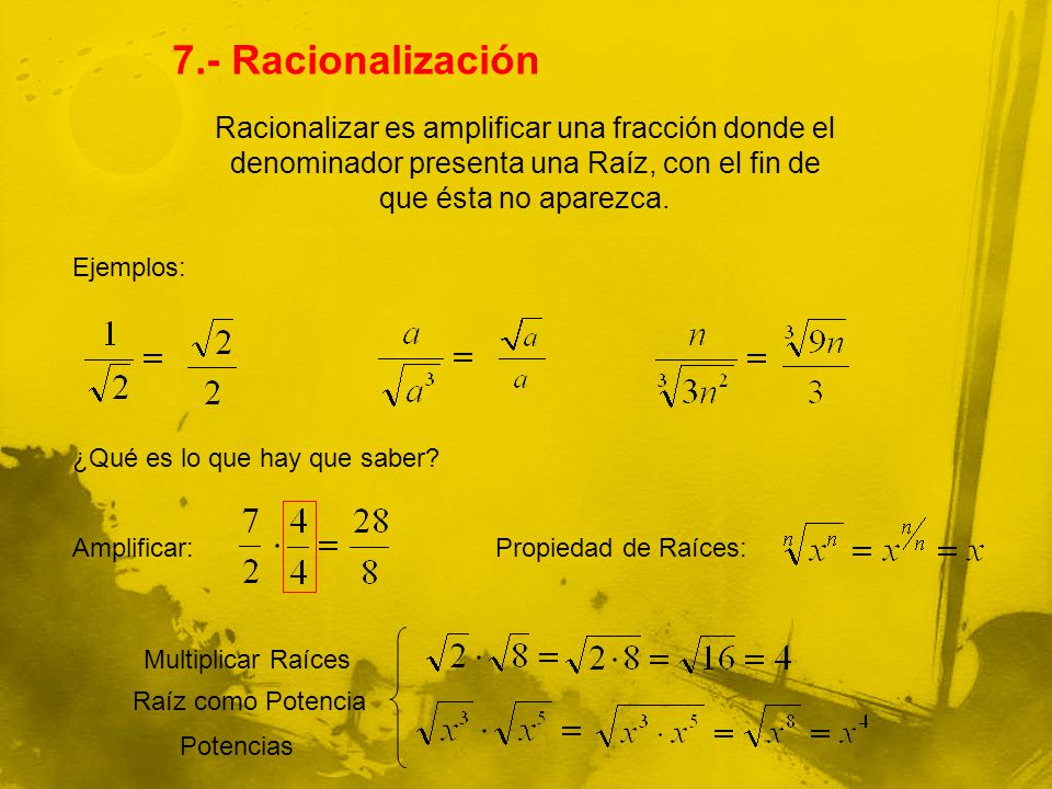 7.- Racionalización Racionalizar es amplificar una fracción donde el denominador presenta una Raíz, con el fin de que ésta no aparezca.