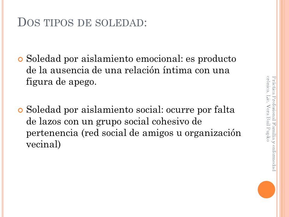 Dos tipos de soledad: Soledad por aislamiento emocional: es producto de la ausencia de una relación íntima con una figura de apego.