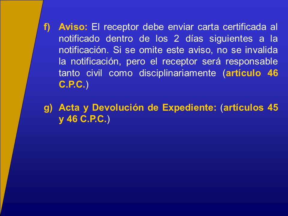 f) Aviso: El receptor debe enviar carta certificada al notificado dentro de los 2 días siguientes a la notificación. Si se omite este aviso, no se invalida la notificación, pero el receptor será responsable tanto civil como disciplinariamente (artículo 46 C.P.C.)