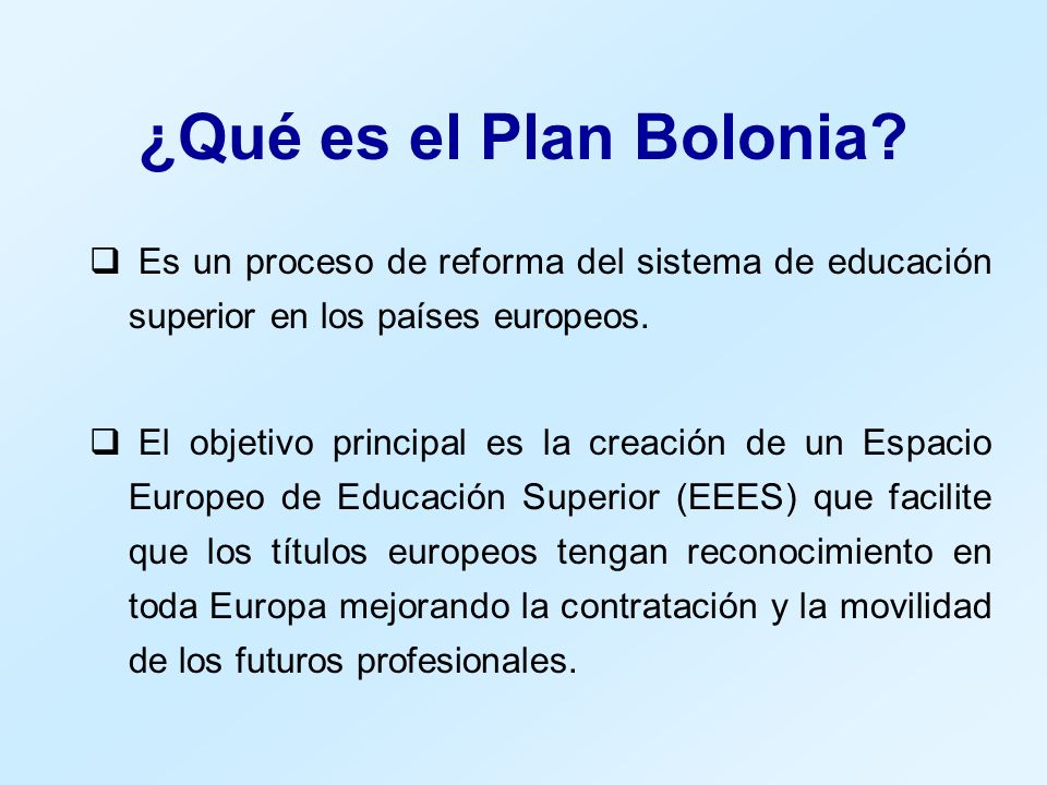 ¿Qué es el Plan Bolonia Es un proceso de reforma del sistema de educación superior en los países europeos.