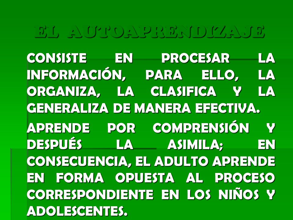 EL AUTOAPRENDIZAJE CONSISTE EN PROCESAR LA INFORMACIÓN, PARA ELLO, LA ORGANIZA, LA CLASIFICA Y LA GENERALIZA DE MANERA EFECTIVA.