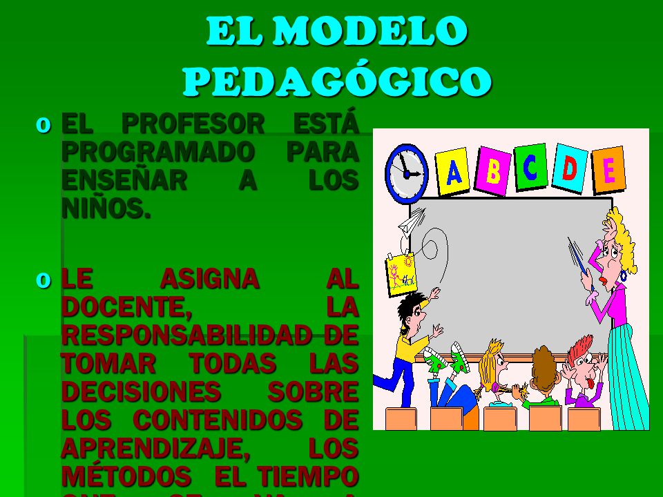 EL MODELO PEDAGÓGICO EL PROFESOR ESTÁ PROGRAMADO PARA ENSEÑAR A LOS NIÑOS.