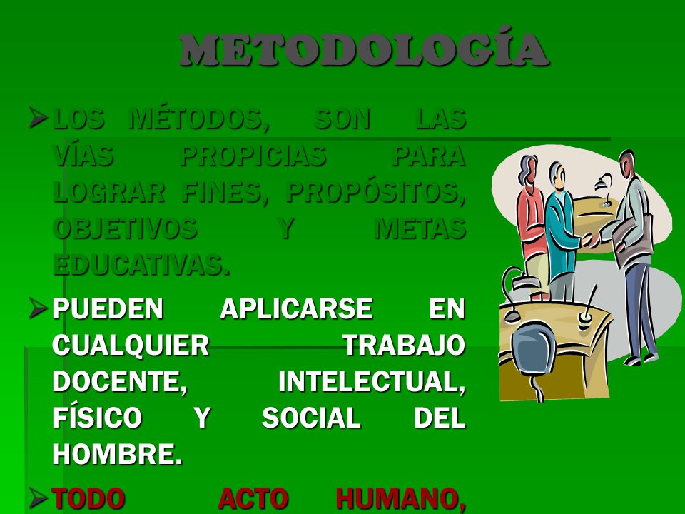 METODOLOGÍA LOS MÉTODOS, SON LAS VÍAS PROPICIAS PARA LOGRAR FINES, PROPÓSITOS, OBJETIVOS Y METAS EDUCATIVAS.