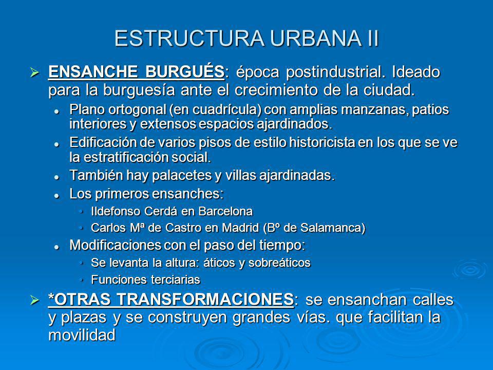 ESTRUCTURA URBANA II ENSANCHE BURGUÉS: época postindustrial. Ideado para la burguesía ante el crecimiento de la ciudad.